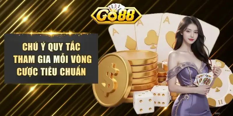 Chú ý quy tắc tham gia mỗi vòng cược tiêu chuẩn