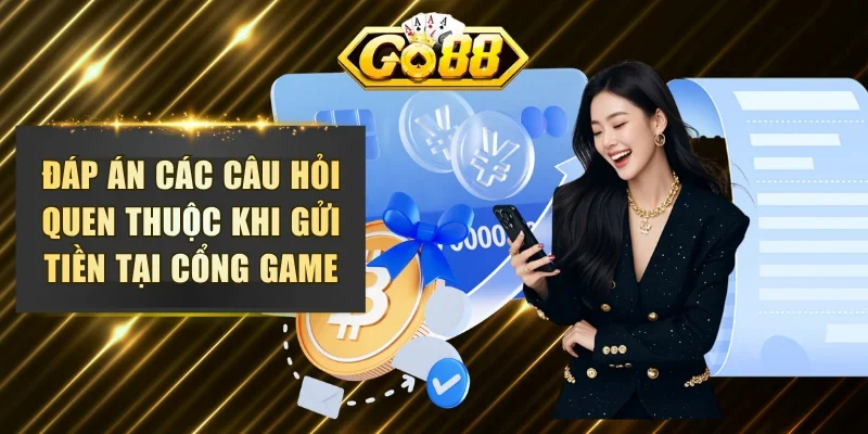 Đáp án các câu hỏi quen thuộc khi gửi tiền tại cổng game